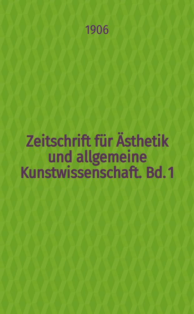 Zeitschrift für Ästhetik und allgemeine Kunstwissenschaft. Bd. 1