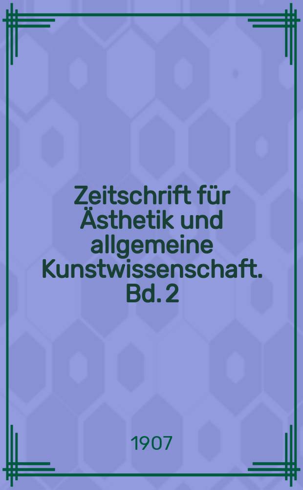 Zeitschrift f&uuml;r &Auml;sthetik und allgemeine Kunstwissenschaft. Bd. 2