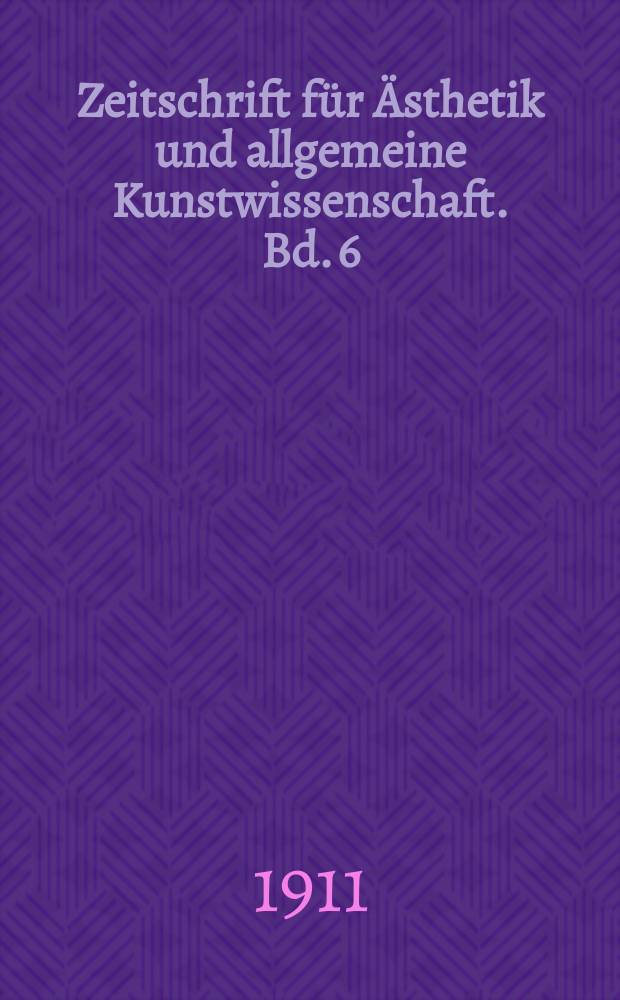Zeitschrift für Ästhetik und allgemeine Kunstwissenschaft. Bd. 6