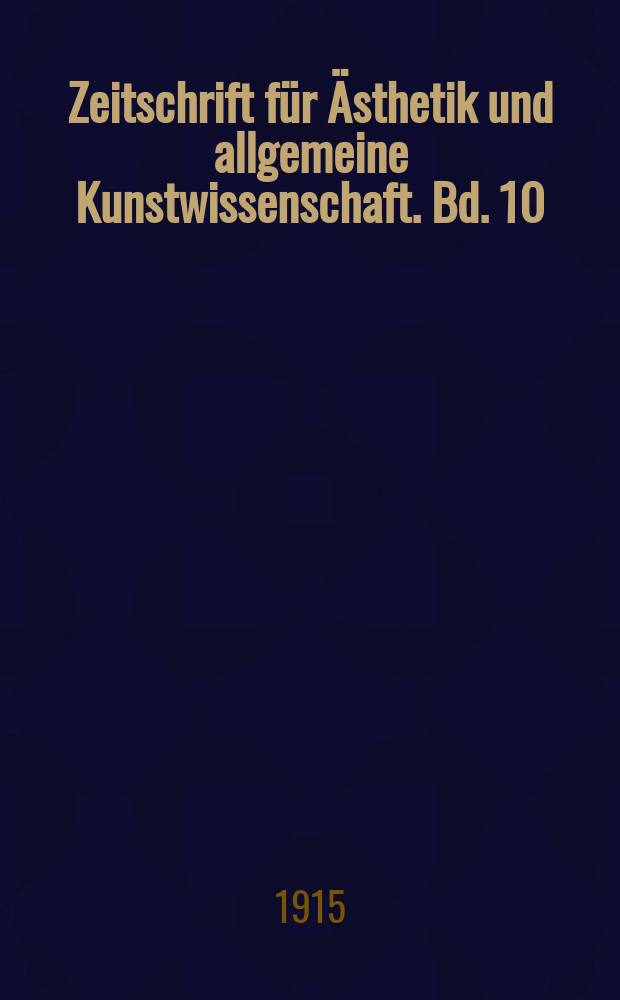 Zeitschrift für Ästhetik und allgemeine Kunstwissenschaft. Bd. 10