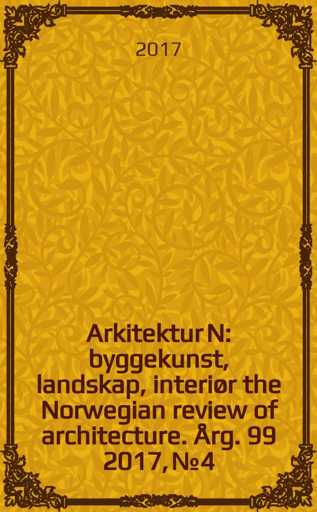 Arkitektur N : byggekunst, landskap, interiør the Norwegian review of architecture. Årg. 99 2017, № 4