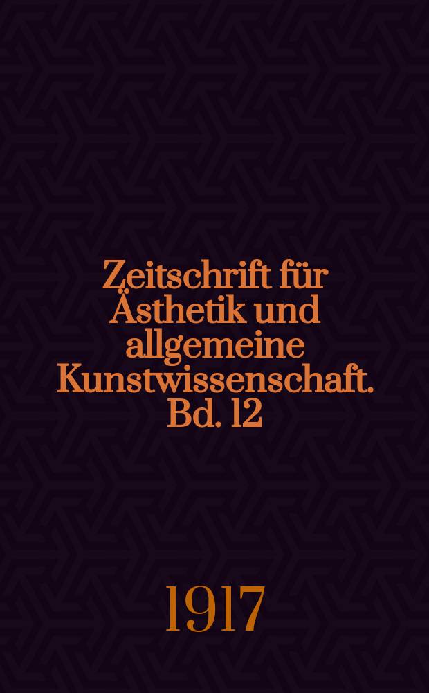 Zeitschrift für Ästhetik und allgemeine Kunstwissenschaft. Bd. 12