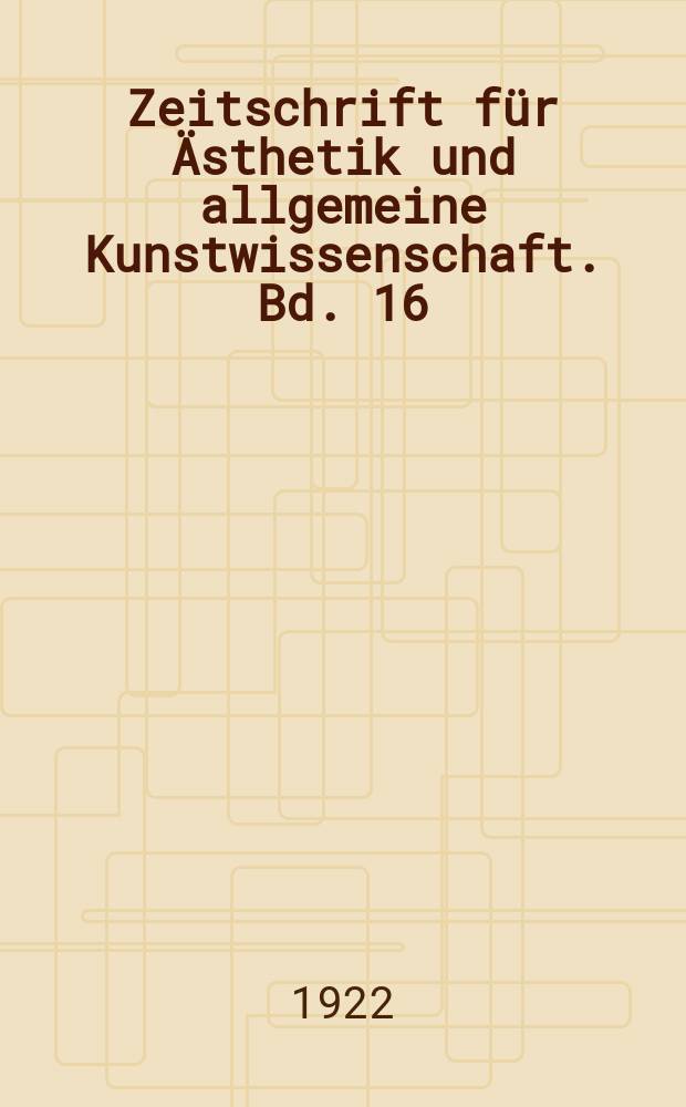 Zeitschrift für Ästhetik und allgemeine Kunstwissenschaft. Bd. 16