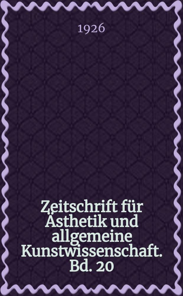 Zeitschrift f&uuml;r &Auml;sthetik und allgemeine Kunstwissenschaft. Bd. 20