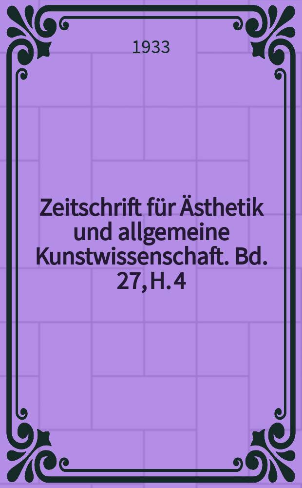 Zeitschrift f&uuml;r &Auml;sthetik und allgemeine Kunstwissenschaft. Bd. 27, H. 4