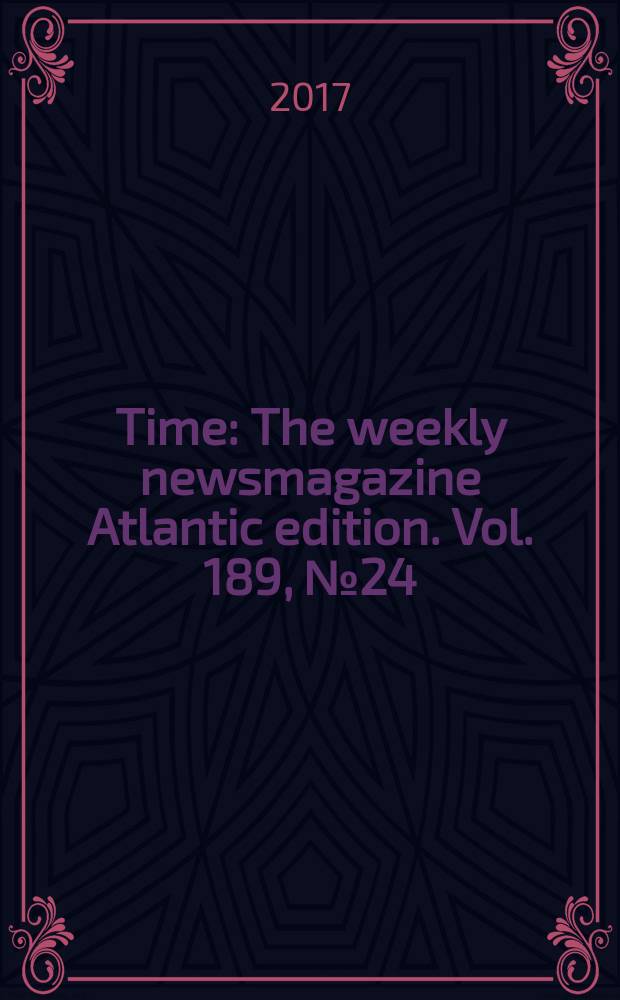 Time : The weekly newsmagazine Atlantic edition. Vol. 189, № 24