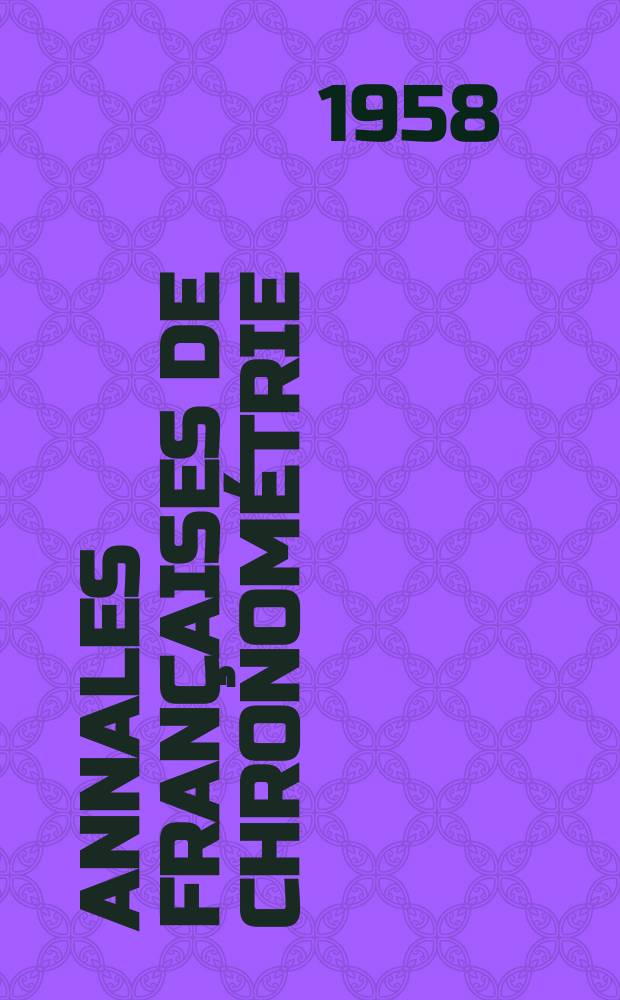 Annales françaises de chronométrie : Organe trimestre de l'Observatoire national de Besançon de l'Institut de chronometrie, de L'Université de Besançon et de la S-té chronométrique de France Publ. sous la dir. de René Baillard et J. Haag. Sér. 2, a. 28 1958, t. 12, trimestre 2