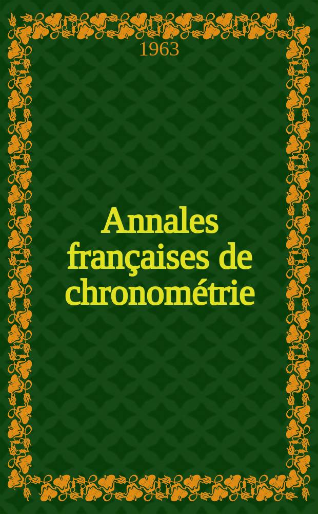 Annales françaises de chronométrie : Organe trimestre de l'Observatoire national de Besançon de l'Institut de chronometrie, de L'Université de Besançon et de la S-té chronométrique de France Publ. sous la dir. de René Baillard et J. Haag. Sér. 2, a. 33 1963, t. 17, trimestre 2