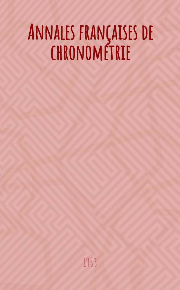 Annales françaises de chronométrie : Organe trimestre de l'Observatoire national de Besançon de l'Institut de chronometrie, de L'Université de Besançon et de la S-té chronométrique de France Publ. sous la dir. de René Baillard et J. Haag. Sér. 2, a. 33 1963, t. 17, trimestre 3
