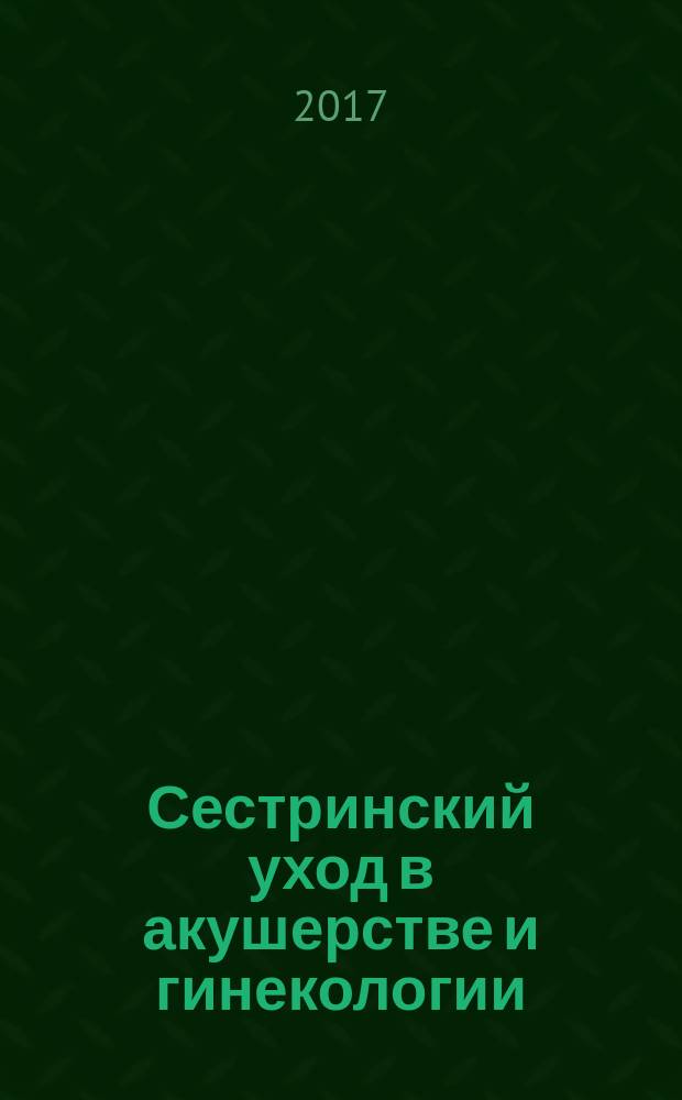 Сестринский уход в акушерстве и гинекологии : учебное пособие для студентов образовательных учреждений среднего образования, обучающихся по специальностям 34.02.01 "Сестринское дело", 31.02.02 "Акушерское дело"