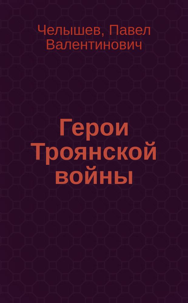 Герои Троянской войны : учебное пособие : для студентов, изучающих философию, историю мировой и отечественной культуры
