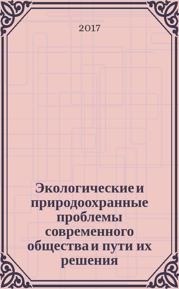Экологические и природоохранные проблемы современного общества и пути их решения : материалы XIII международной научной конференции, 30 марта 2017 года : в 2-х ч
