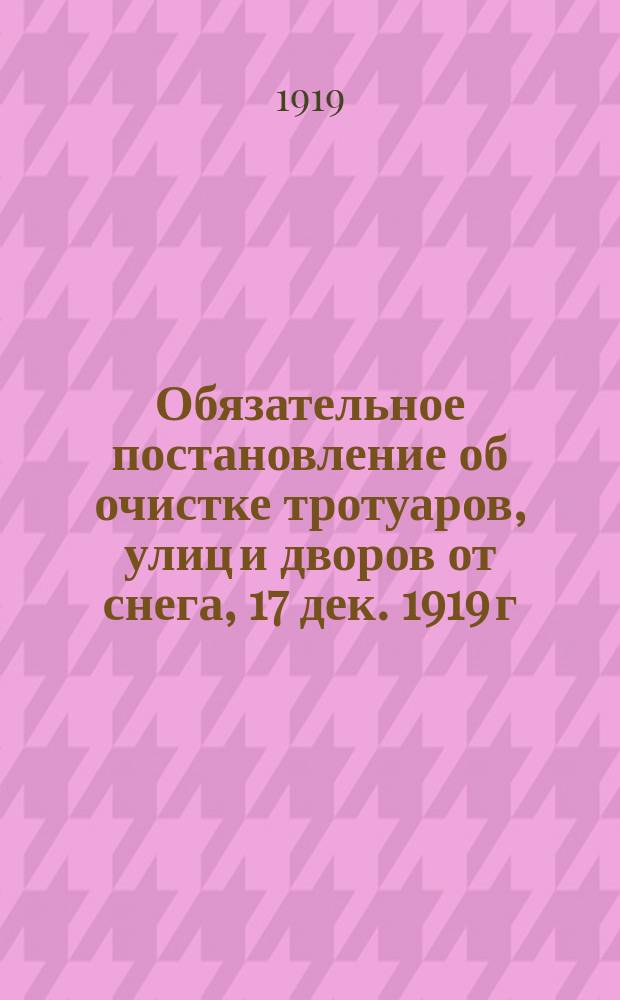 Обязательное постановление об очистке тротуаров, улиц и дворов от снега, 17 дек. 1919 г. : листовка