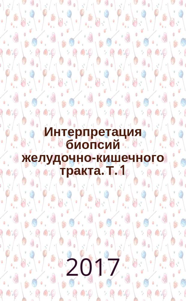 Интерпретация биопсий желудочно-кишечного тракта. Т. 1 : Неопухолевые болезни