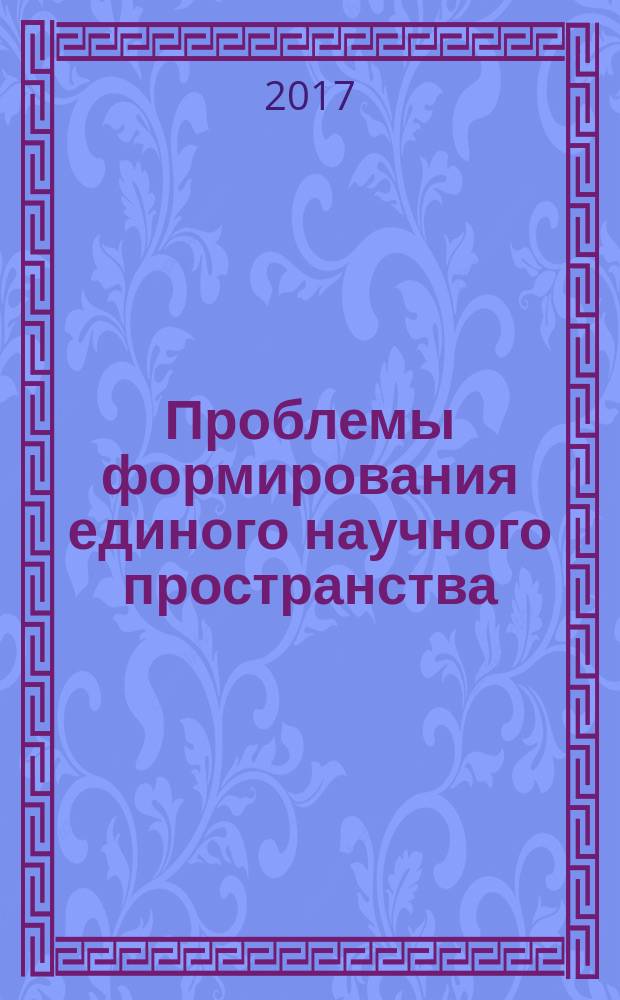 Проблемы формирования единого научного пространства : сборник статей международной научно-практической конференции, 5 мая 2017 г. [г. Волгоград в 4 ч.]. Ч. 2