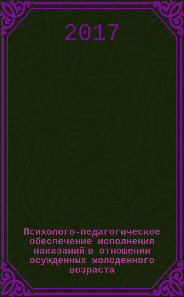 Психолого-педагогическое обеспечение исполнения наказаний в отношении осужденных молодежного возраста : сборник материалов научно-практического семинара