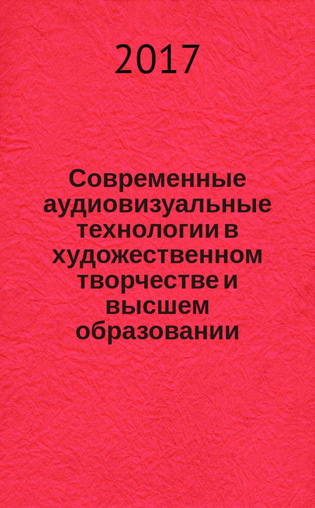 Современные аудиовизуальные технологии в художественном творчестве и высшем образовании : IX Всероссийская научно-практическая конференция, 25 марта 2017 года