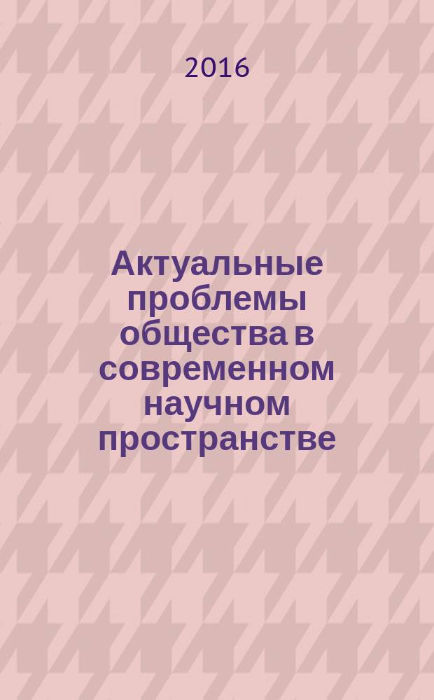 Актуальные проблемы общества в современном научном пространстве : сборник научных статей. Вып. 29