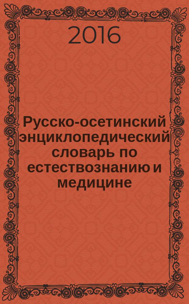 Русско-осетинский энциклопедический словарь по естествознанию и медицине = Ӕрдззонӕны ӕмӕ медицинӕйы уырыссаг-ирон энциклопедион дзырдуат : неологизмы и система терминов