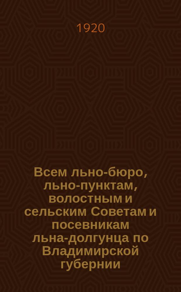Всем льно-бюро, льно-пунктам, волостным и сельским Советам и посевникам льна-долгунца по Владимирской губернии. "Выписка из Постановления Совета Народных Комиссаров о посеве льна-долгунца в 1920 году, от 4-го мая 1920 года" : листовка