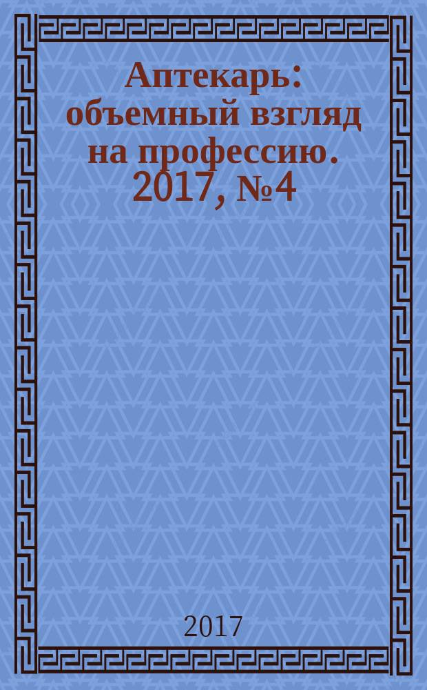 Аптекарь : объемный взгляд на профессию. 2017, № 4 (144)