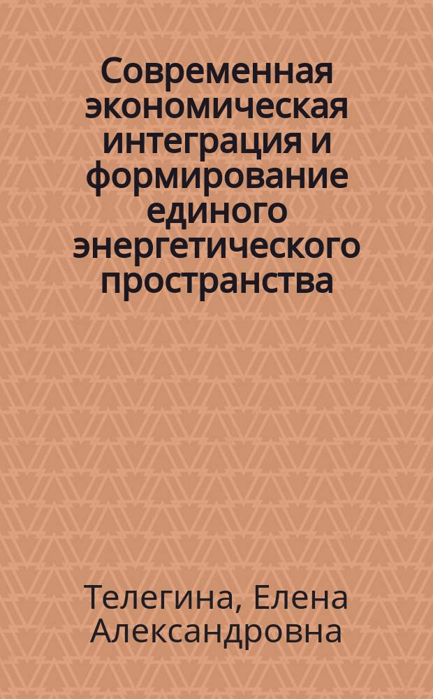 Современная экономическая интеграция и формирование единого энергетического пространства : монография : в 2 ч