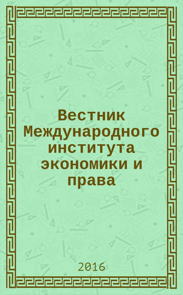 Вестник Международного института экономики и права : научно-аналитический журнал. 2016, № 4 (25)