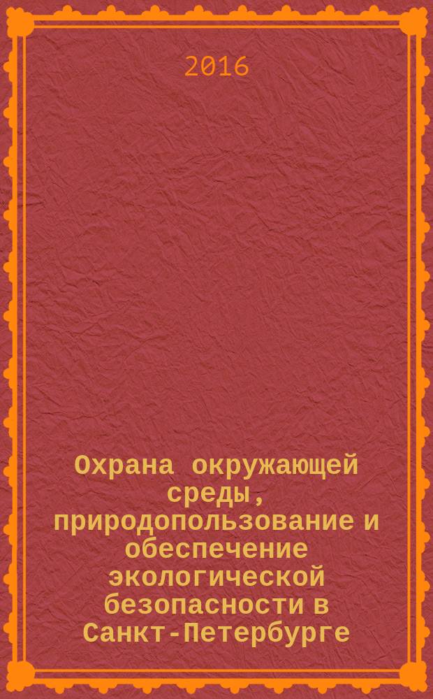 Охрана окружающей среды, природопользование и обеспечение экологической безопасности в Санкт-Петербурге .. : [Обзор]. ... в 2015 году