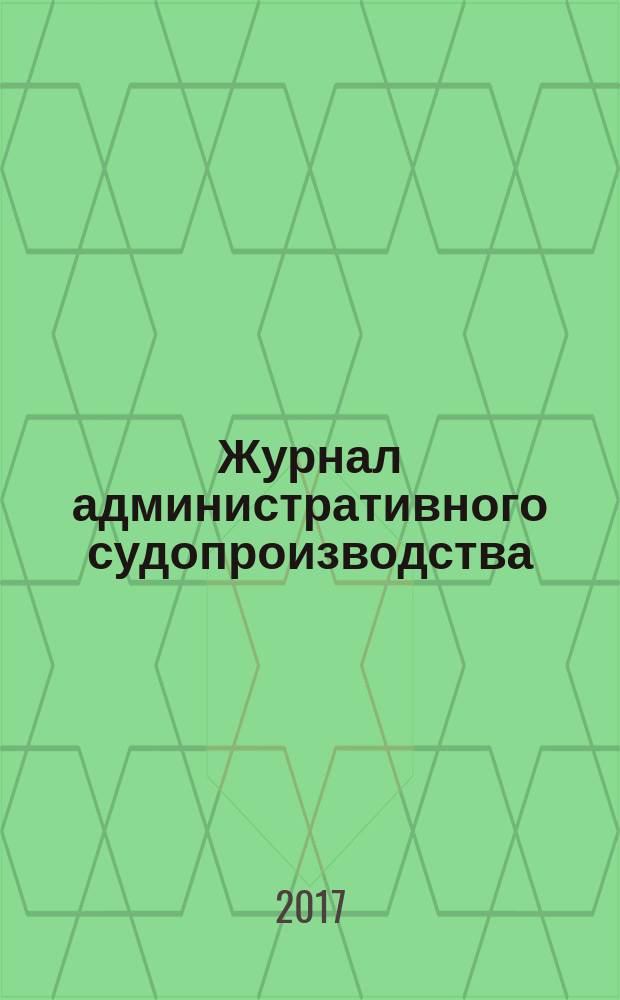 Журнал административного судопроизводства : научно-практическое издание. 2017, № 1