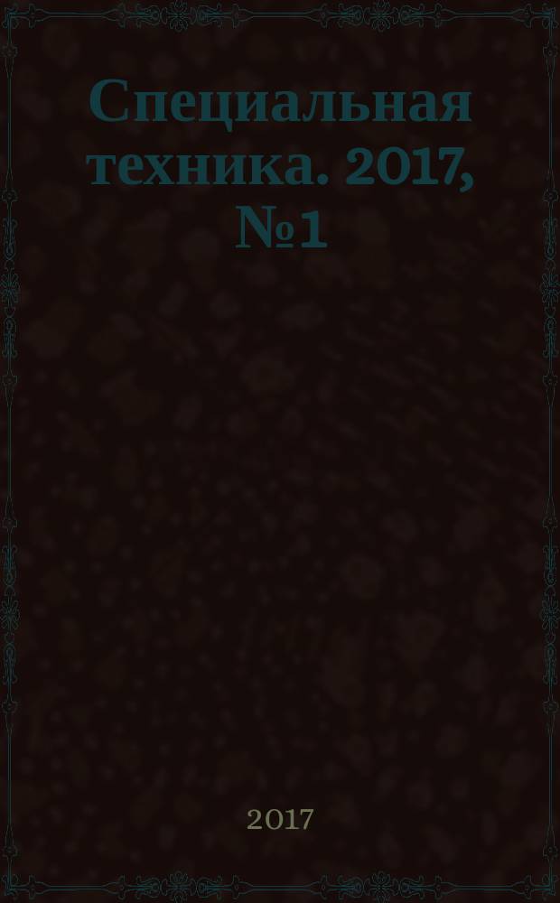 Специальная техника. 2017, № 1 (спец. вып.) : Защита информации от несанкционированного доступа и утечки по техническим каналам