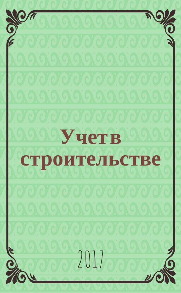 Учет в строительстве : Отрасл. прил. к журн. "Главбух". 2017, № 6
