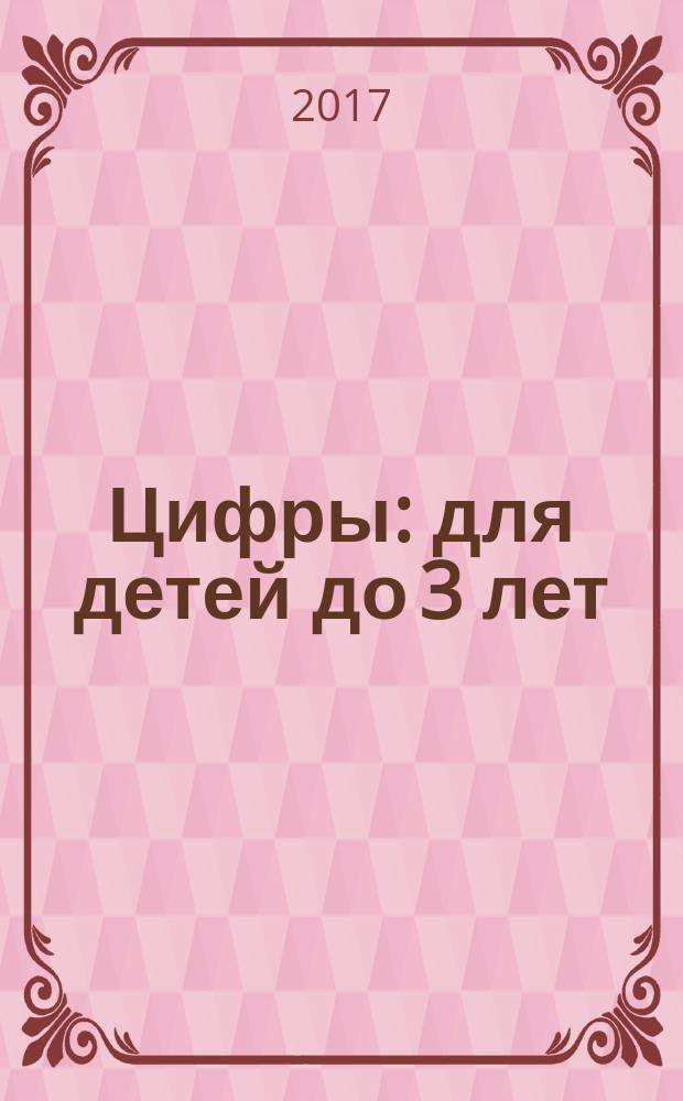 Цифры : для детей до 3 лет : для чтения родителями детям