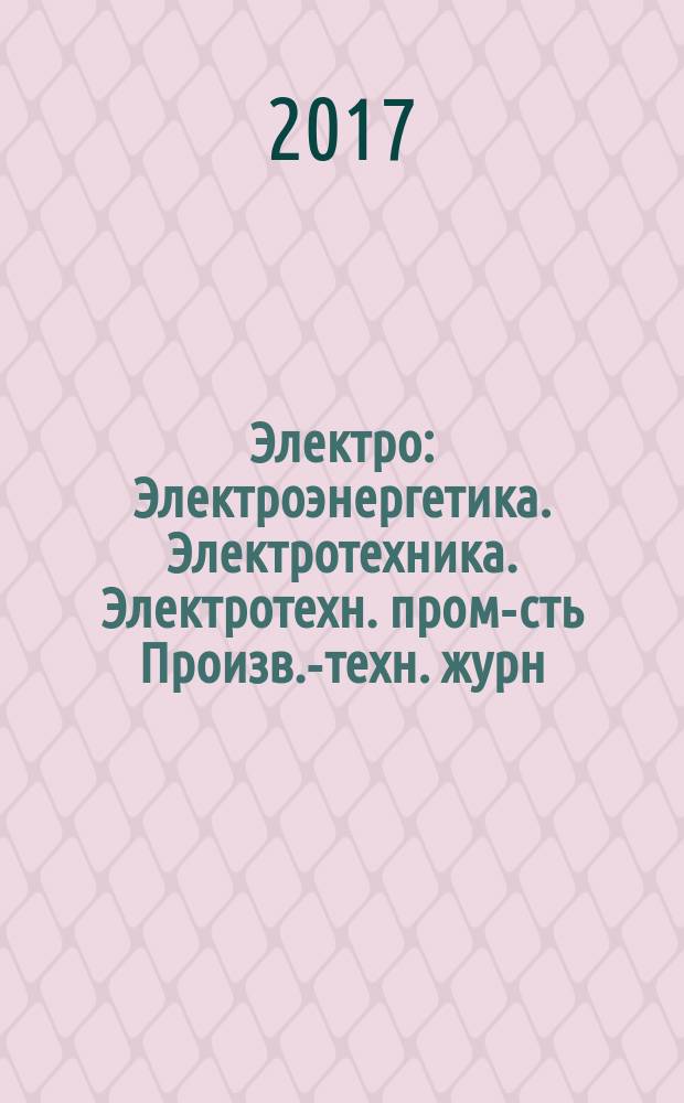 Электро : Электроэнергетика. Электротехника. Электротехн. пром-сть Произв.-техн. журн. 2017, 2