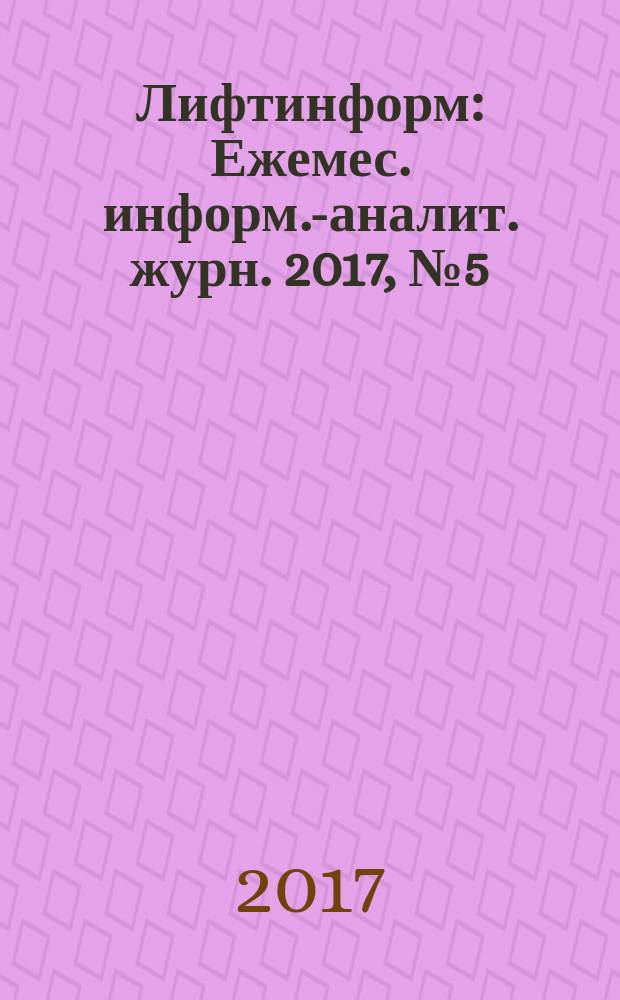 Лифтинформ : Ежемес. информ.-аналит. журн. 2017, № 5 (236)