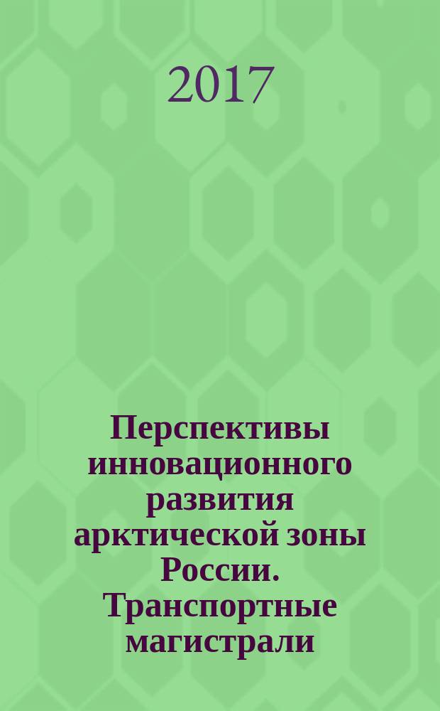 Перспективы инновационного развития арктической зоны России. Транспортные магистрали : монография