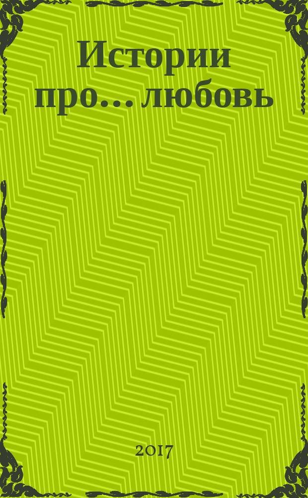 Истории про ... любовь : приложение к журналу "Истории из жизни". 2017, № 18