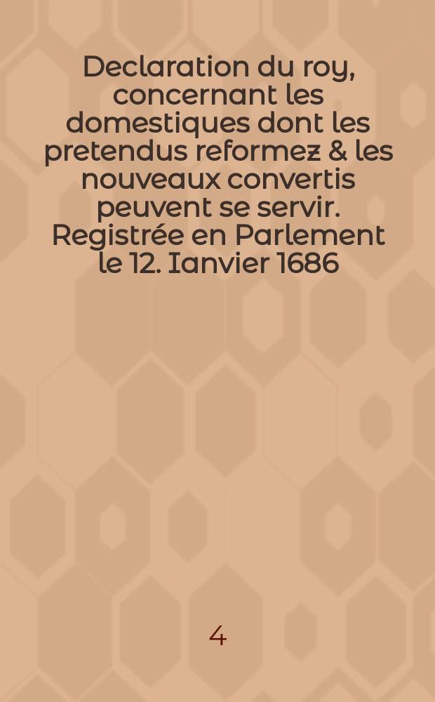 Declaration du roy, concernant les domestiques dont les pretendus reformez & les nouveaux convertis peuvent se servir. Registrée en Parlement le 12. Ianvier 1686