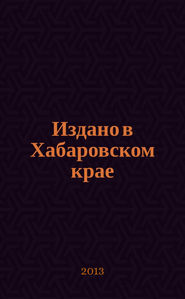 Издано в Хабаровском крае : Библиогр. указ. 2012 год