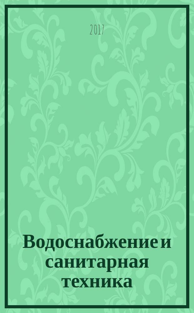 Водоснабжение и санитарная техника : Ежемес. науч.-техн. и производ. журн. Гос. Ком. Сов. Министров СССР по делам строительства. 2017, № 5