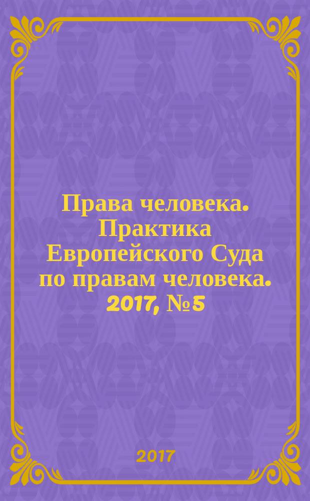 Права человека. Практика Европейского Суда по правам человека. 2017, № 5 (134)