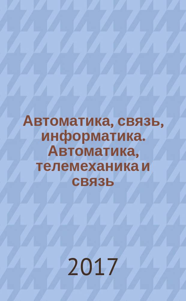 Автоматика, связь, информатика. Автоматика, телемеханика и связь : Науч.-попул. произв.-техн. журн. Орган М-ва путей сообщ. Рос. Федерации. 2017, № 5