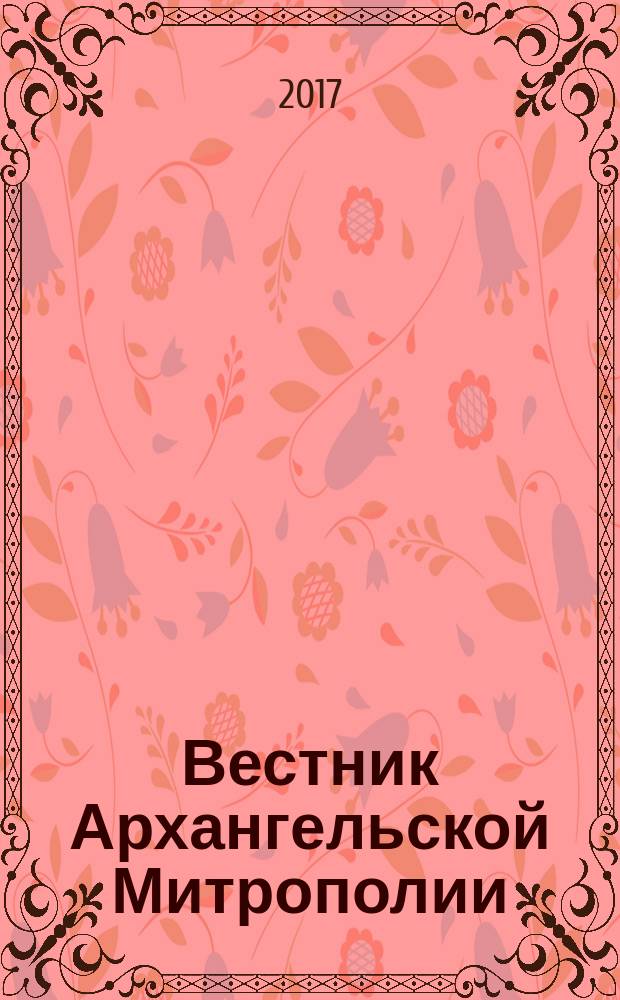 Вестник Архангельской Митрополии : официальное издание Архангельской митрополии Русской православной церкви. 2017, № 2 (30)