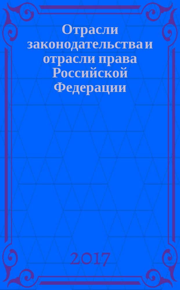 Отрасли законодательства и отрасли права Российской Федерации: общетеоретический, межотраслевой, отраслевой и историко-правовой аспекты : монография