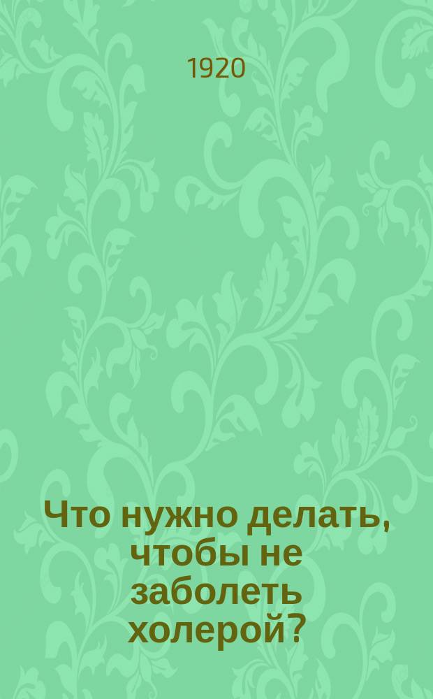 Что нужно делать, чтобы не заболеть холерой? : листовка
