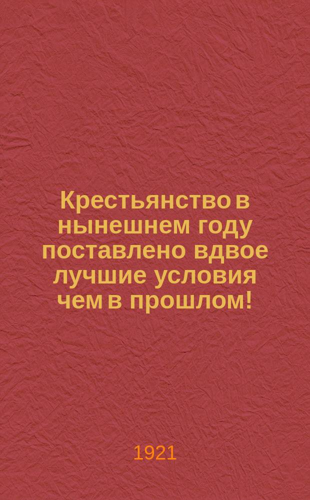 Крестьянство в нынешнем году поставлено вдвое лучшие условия чем в прошлом! : листовка