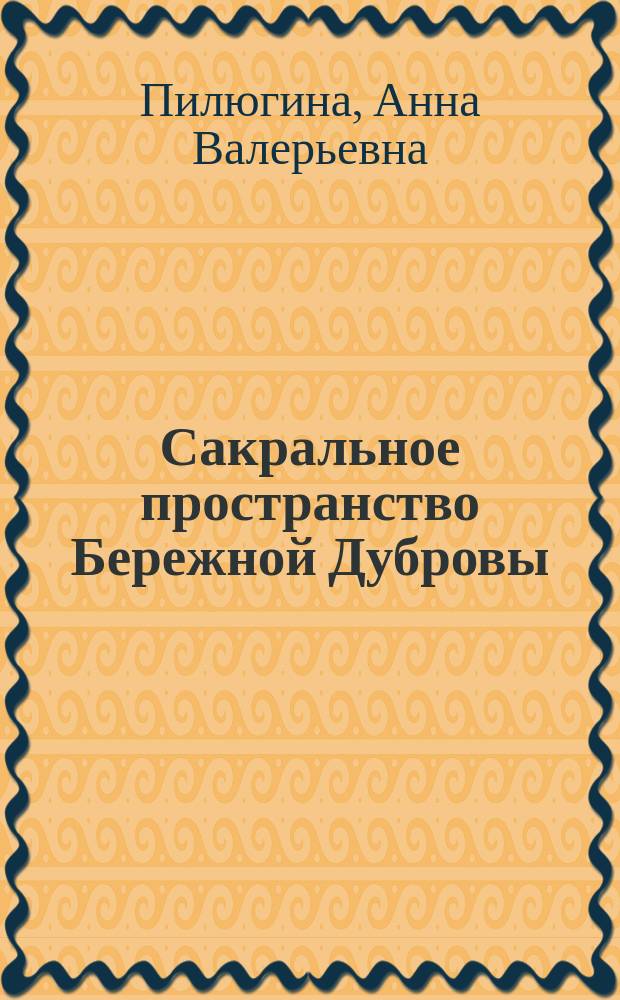 Сакральное пространство Бережной Дубровы : из истории рода Ордомских : устные свидетельства, письма, архивные документы