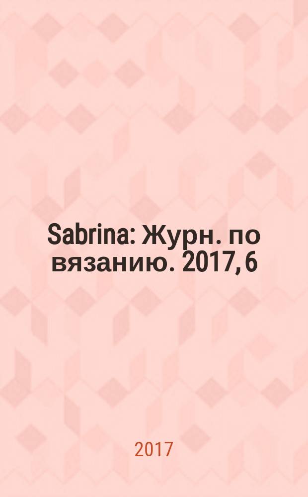 Sabrina : Журн. по вязанию. 2017, 6