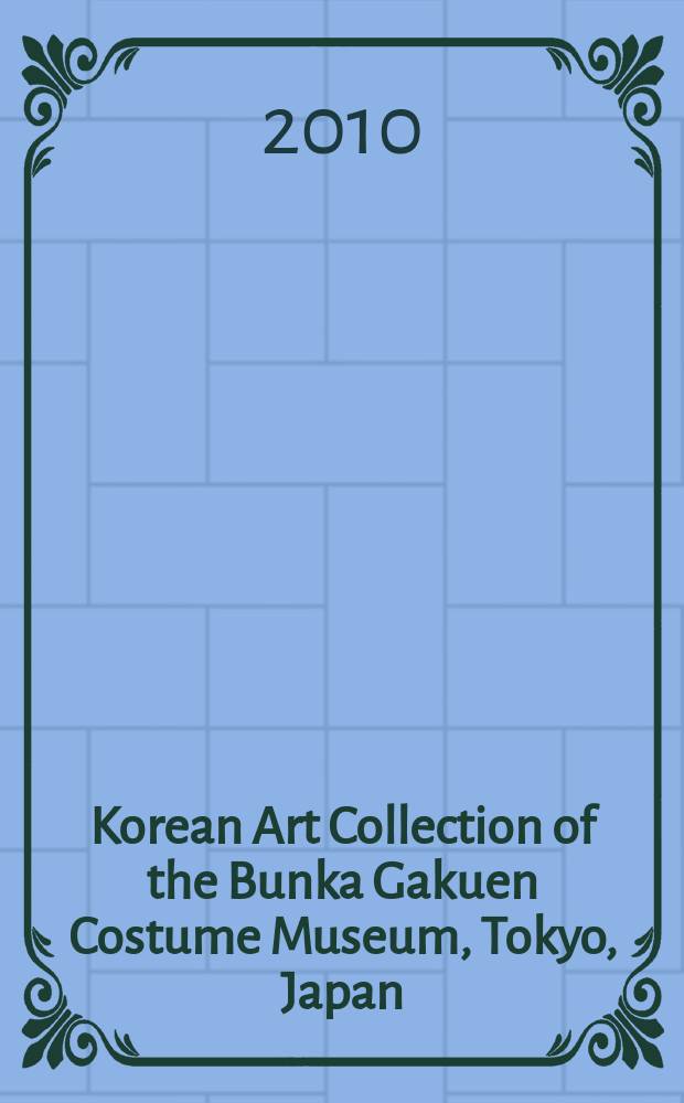 Korean Art Collection of the Bunka Gakuen Costume Museum, Tokyo, Japan = 日本 文化學園服飾博物館 所藏 韓國文化財 = 일본 문화학원 복식박물관 소장 문화재 = Коллекция корейского искусства в японском музее одежды в Токио