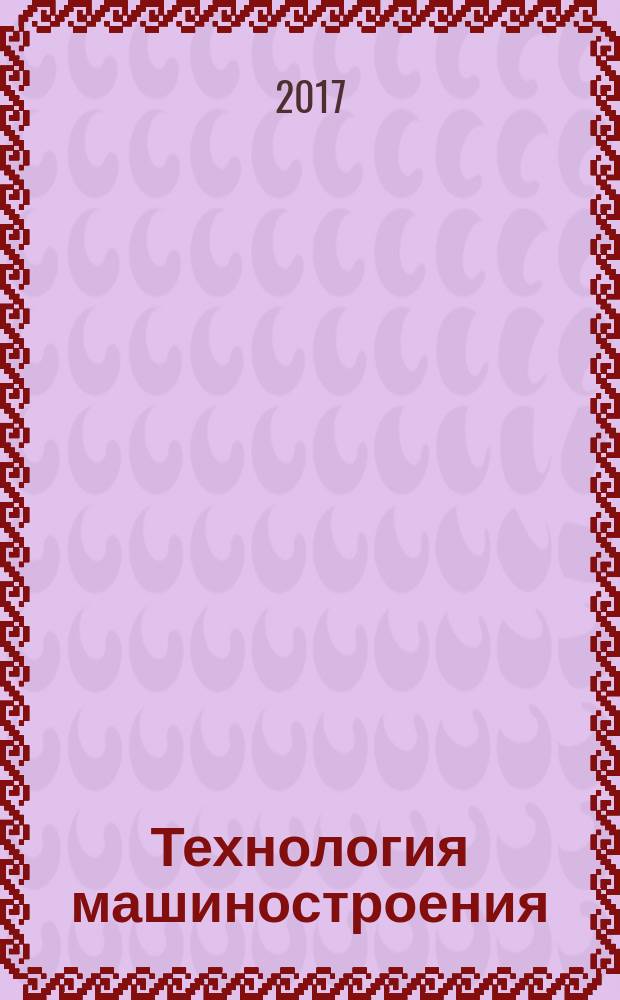 Технология машиностроения : Обзор.-аналит., науч.-техн. и произв. журн. 2017, № 5 (179)