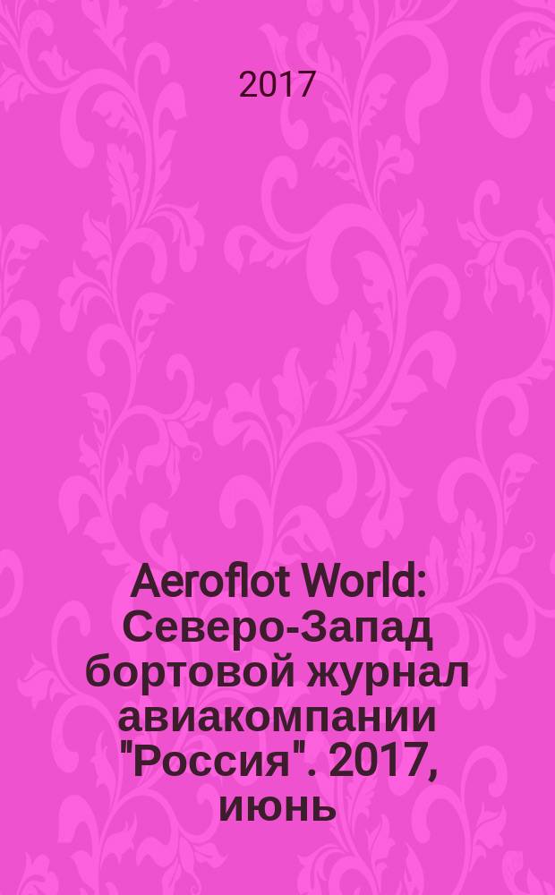 Aeroflot World : Северо-Запад бортовой журнал авиакомпании "Россия". 2017, июнь